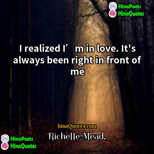 Richelle Mead Quotes | I realized I’m in love. It's always